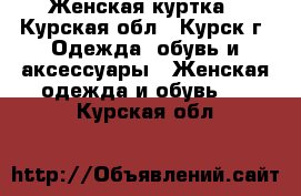 Женская куртка - Курская обл., Курск г. Одежда, обувь и аксессуары » Женская одежда и обувь   . Курская обл.